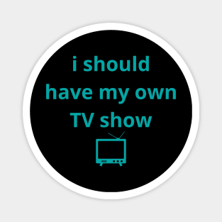 i should have my own TV show Magnet